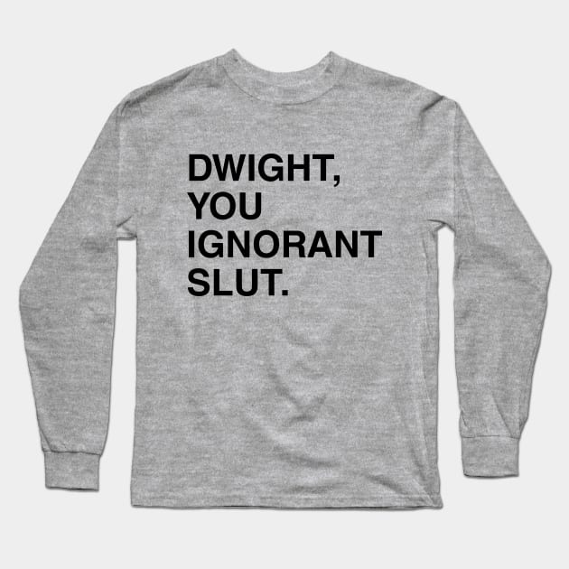 Dwight, You Ignorant Slut. Long Sleeve T-Shirt by fullgrownham